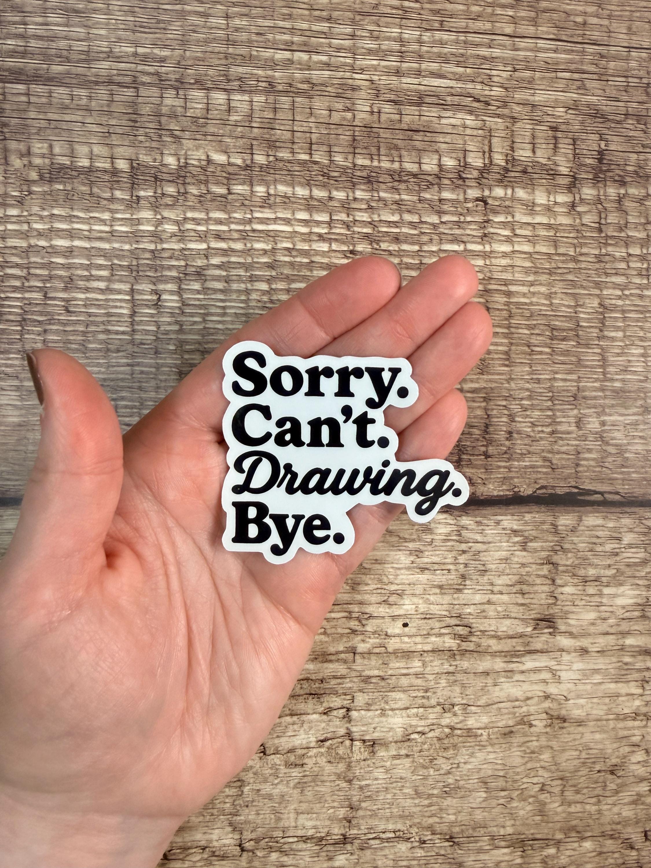 Funny Artist Waterproof Sticker: "Sorry Can’t Drawing Bye" - Vinyl Decal