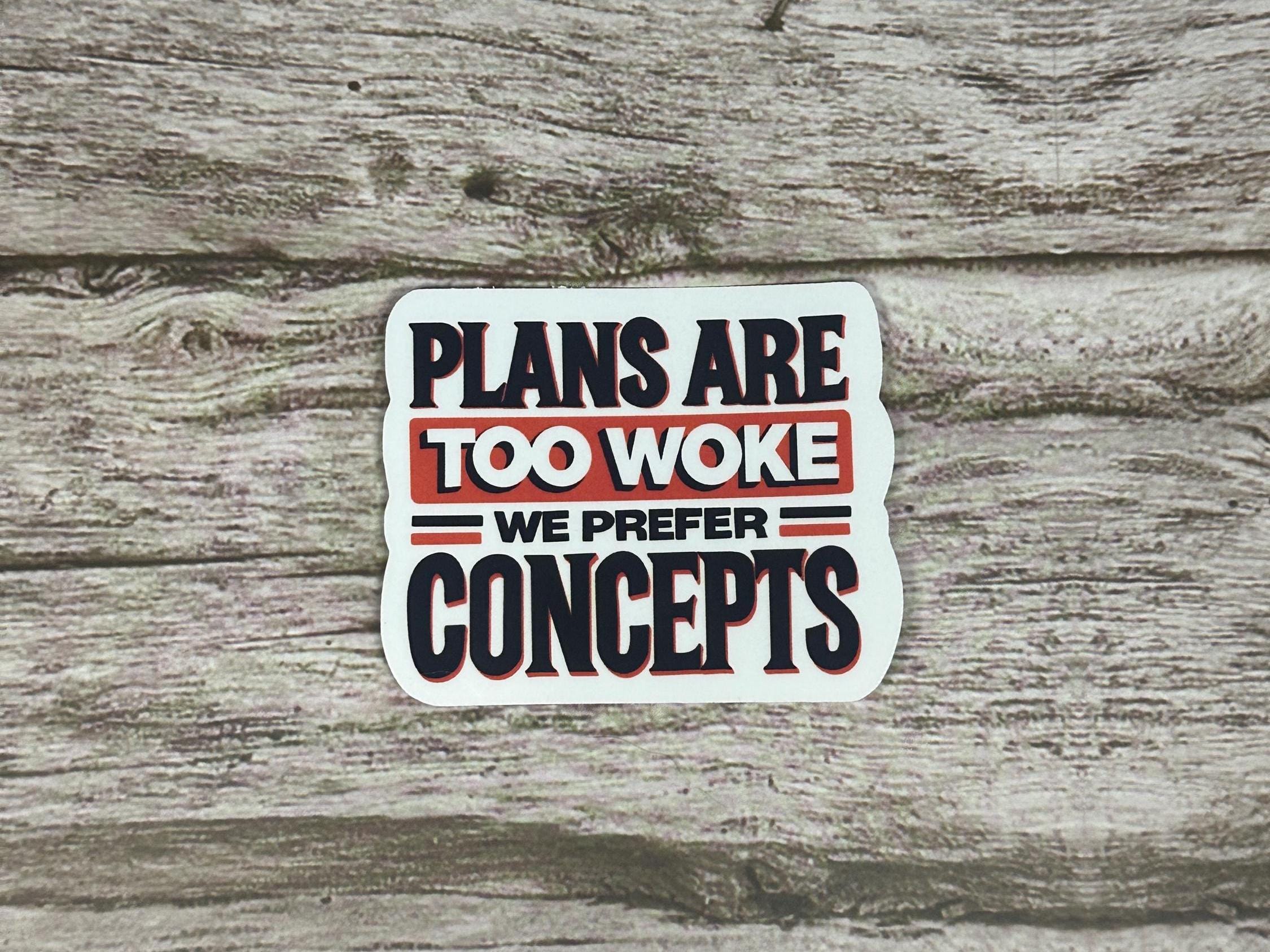 Funny Anti-Trump Waterproof Sticker: "Plans Are Too Woke, We Prefer Concepts" Political Humor Vinyl Decal
