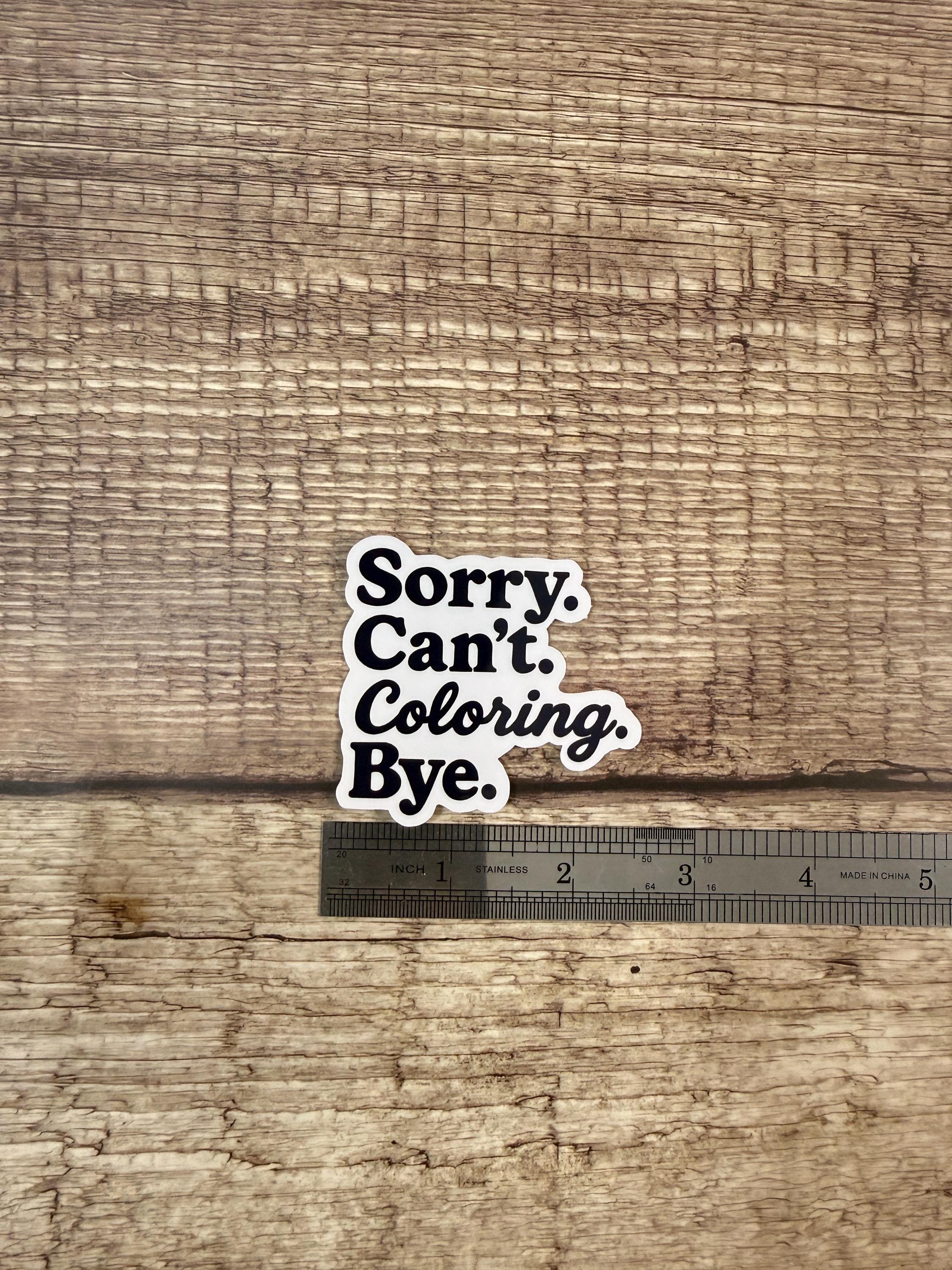 Funny Creative Waterproof Sticker: "Sorry Can’t Coloring Bye" - Vinyl Decal