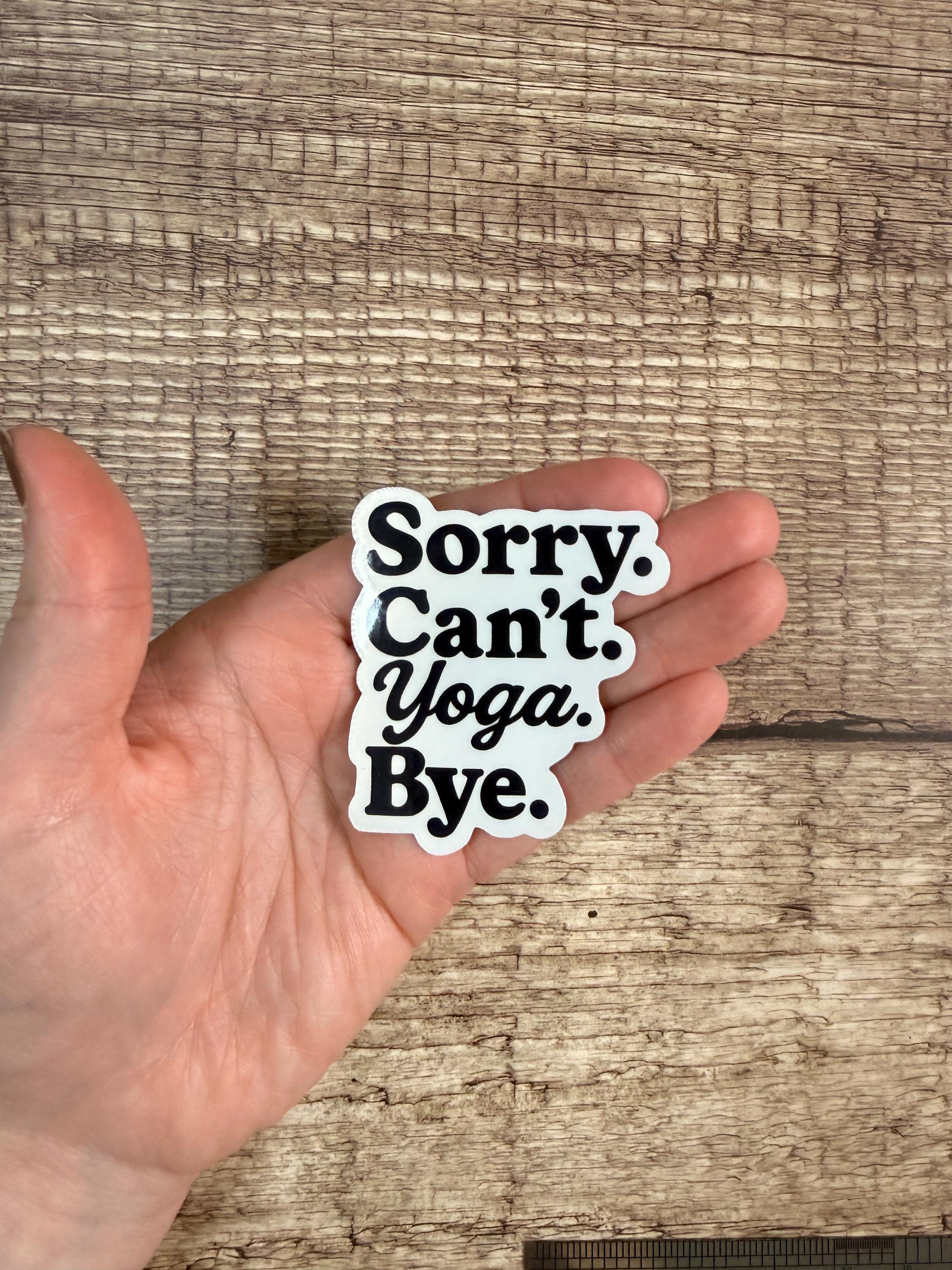 Sarcastic Yoga Vinyl Decal: "Sorry. Can't. Yoga. Bye" Sassy Fitness Waterproof Sticker for Water Bottles & Laptops