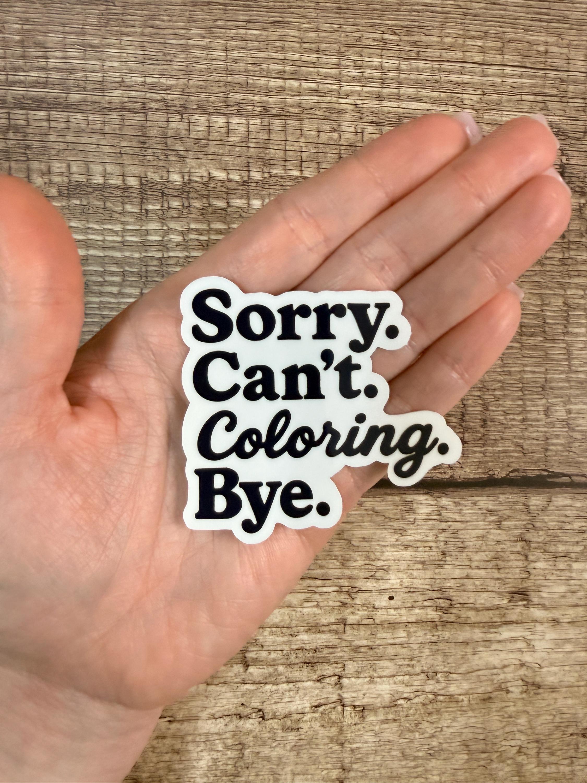 Funny Creative Waterproof Sticker: "Sorry Can’t Coloring Bye" - Vinyl Decal