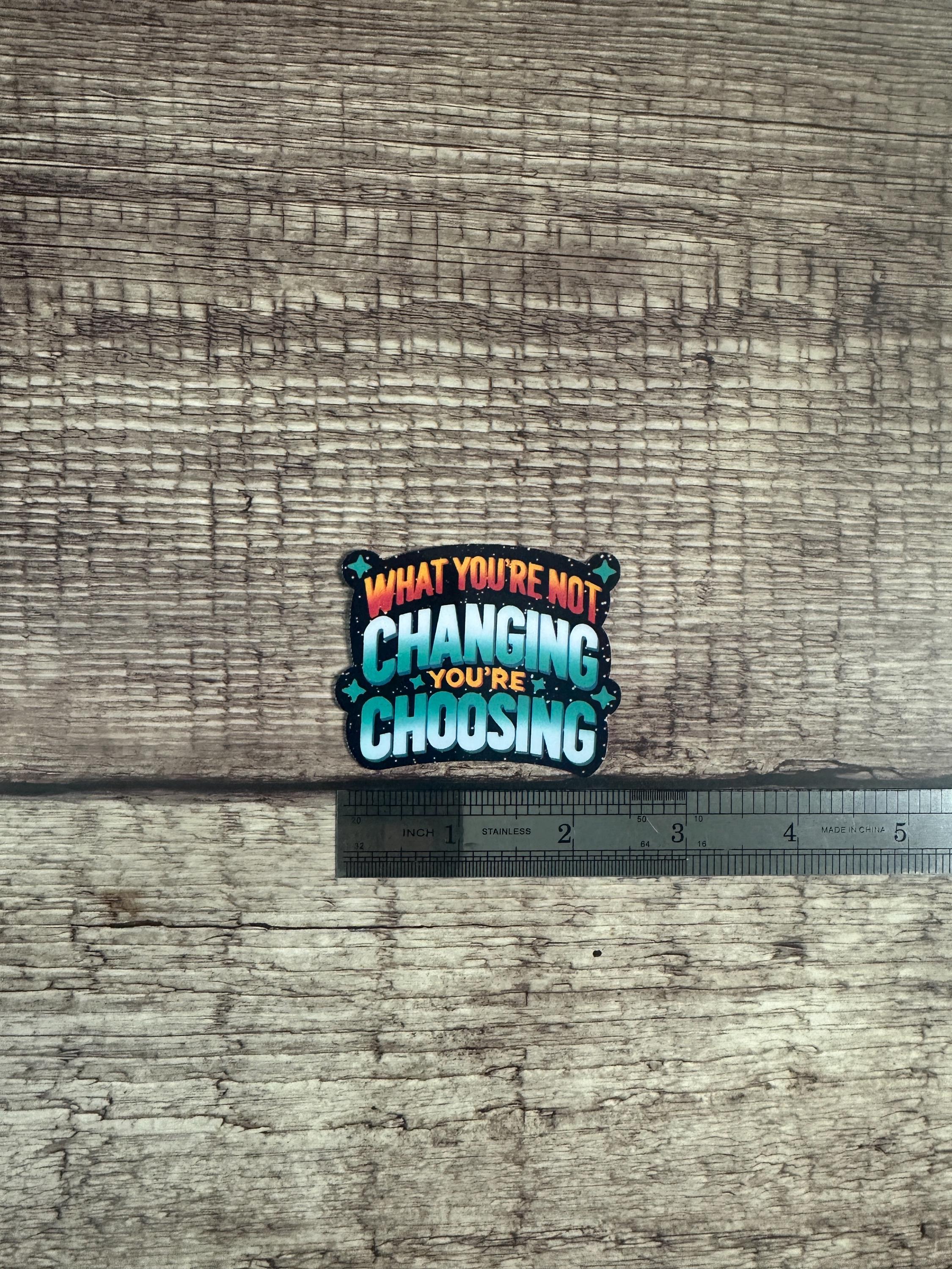 Motivational Sticker: What You're Not Changing, You're Choosing