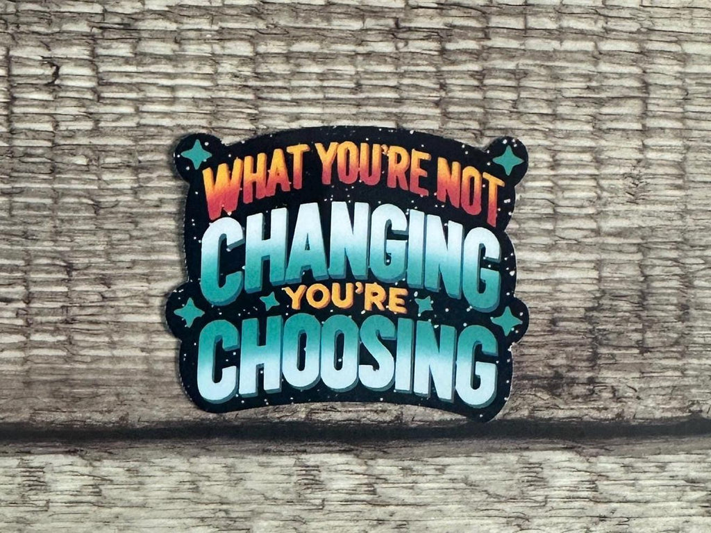 Motivational Sticker: What You're Not Changing, You're Choosing