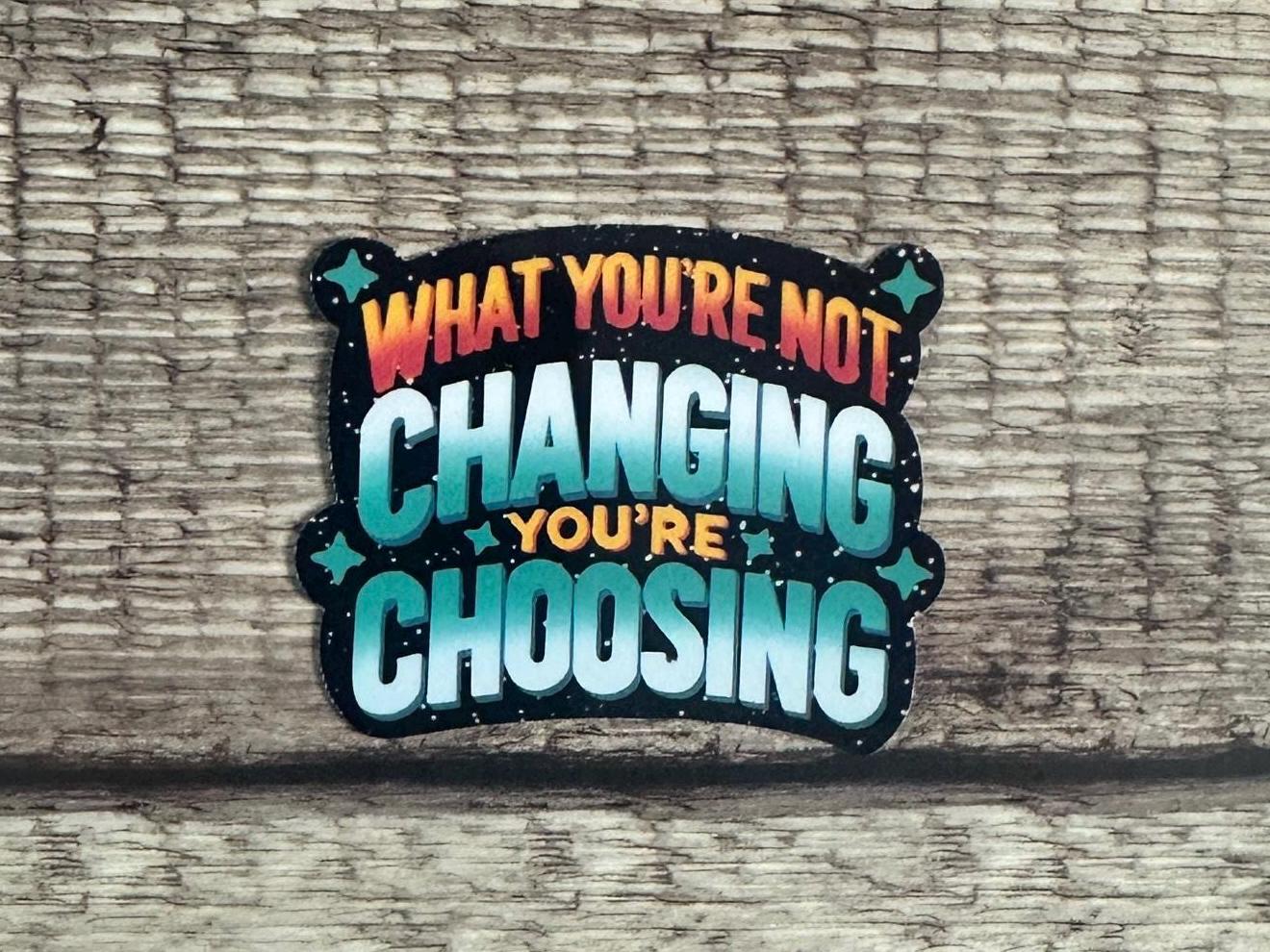 Motivational Sticker: What You're Not Changing, You're Choosing