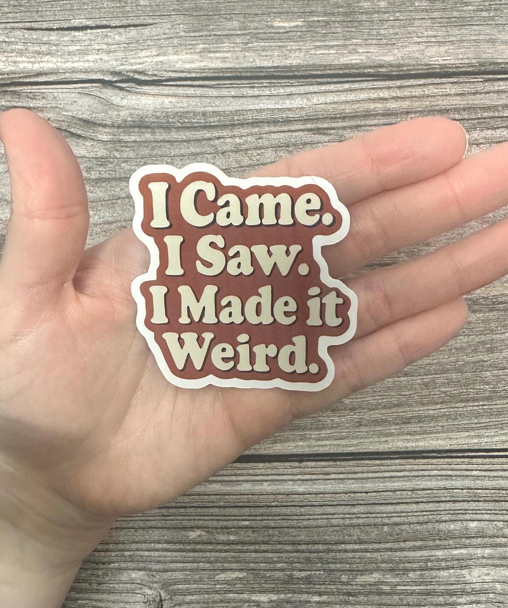 I Came I Saw I Made It Weird Waterproof Sticker – Anxiety Humor Vinyl Decal