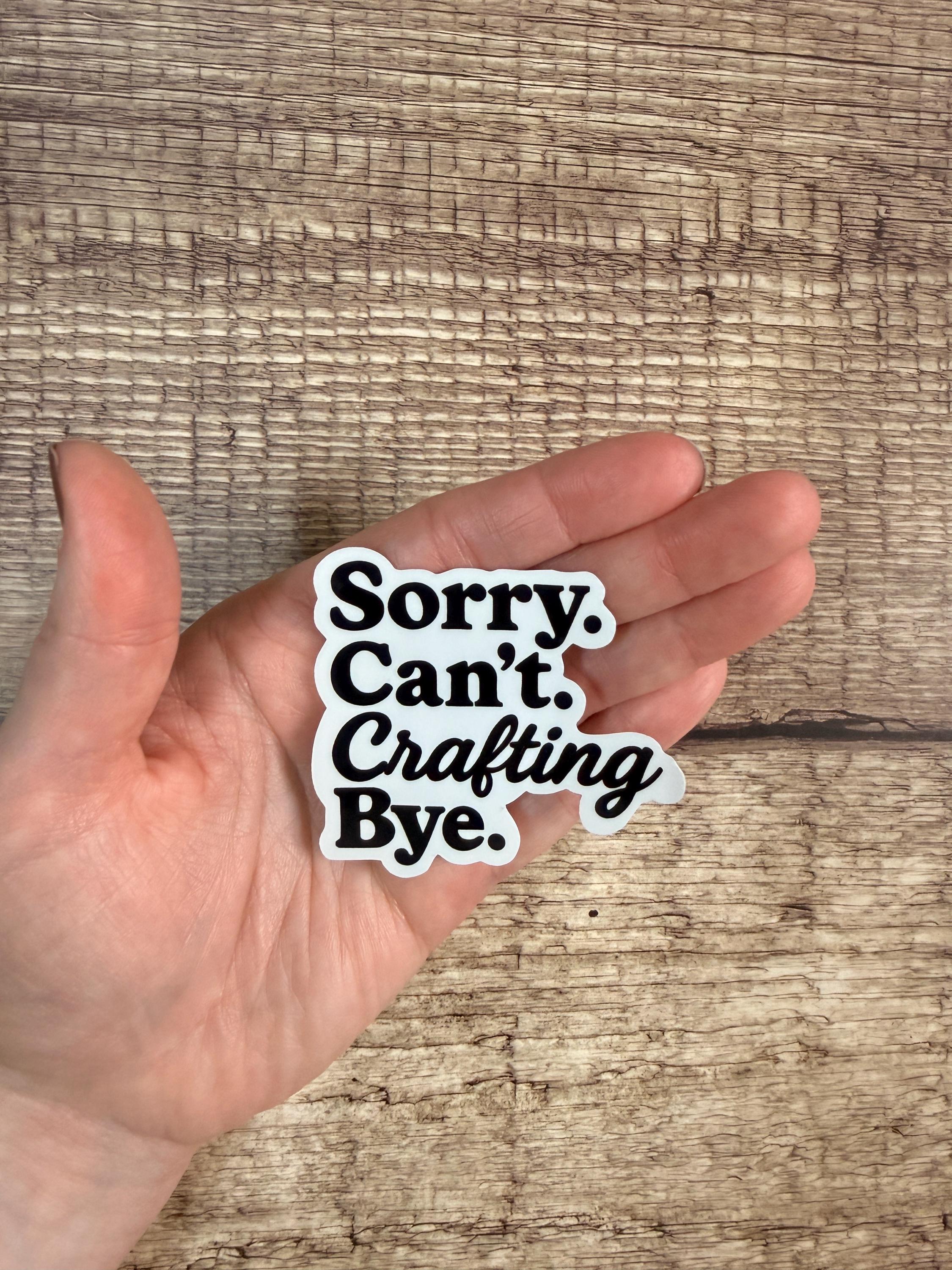 Funny Craft Room Waterproof Sticker "Sorry. Can't. Crafting. Bye" Sarcastic DIY Lover Vinyl Decal Gift
