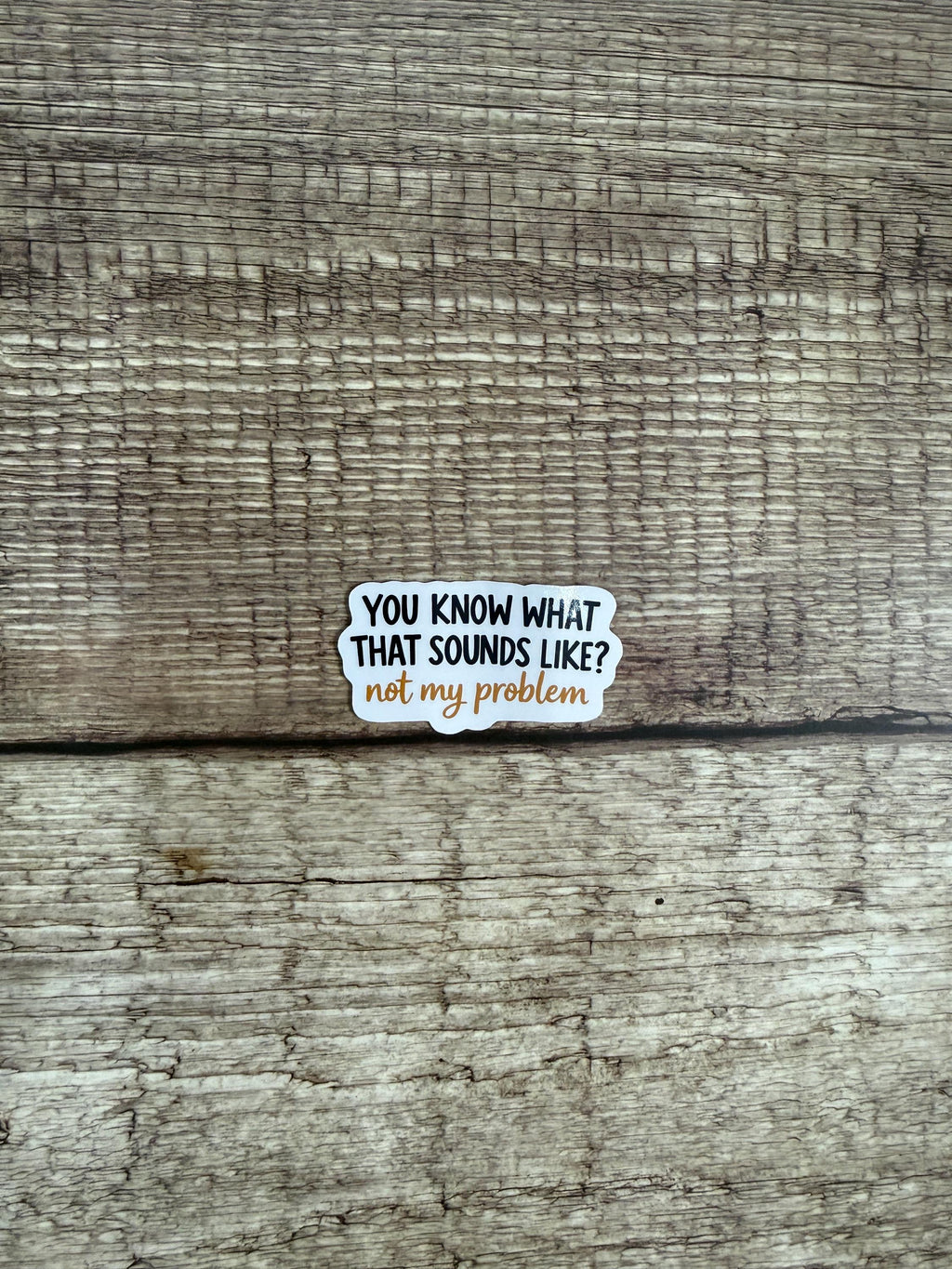 Funny Sarcastic Waterproof Sticker "You Know What That Sounds Like? Not My Problem" Quote Vinyl Decal Gift