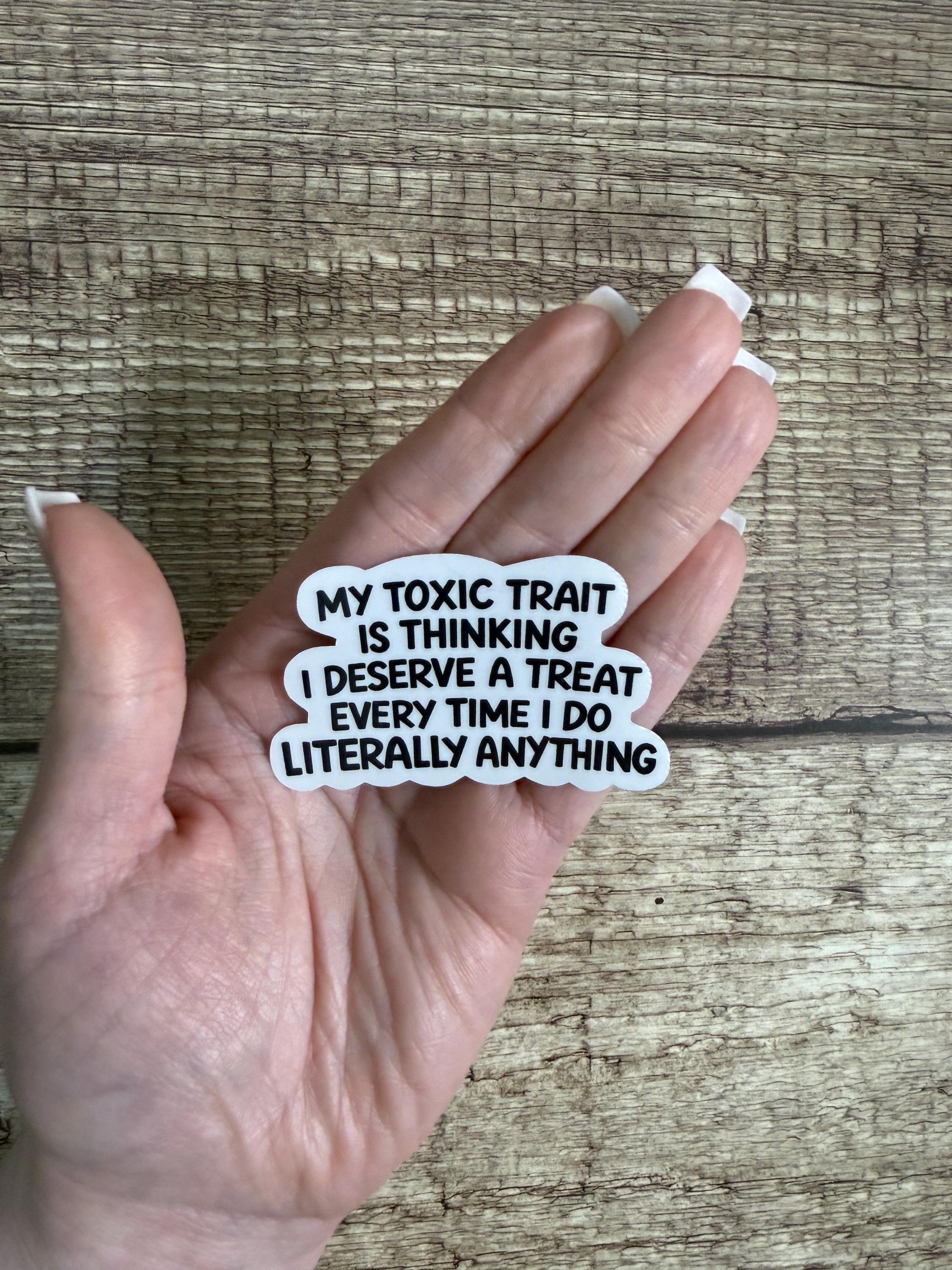 Funny Relatable Waterproof Sticker "My Toxic Trait Is Thinking I Deserve a Treat..." Vinyl Decal Gift